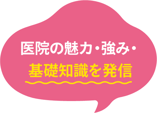 医院の魅力・強み・基礎知識を発信