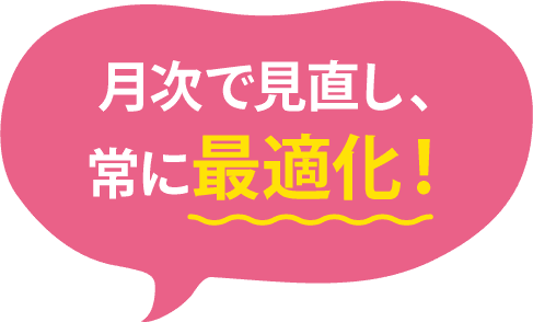 月次で見直し、常に最適化！