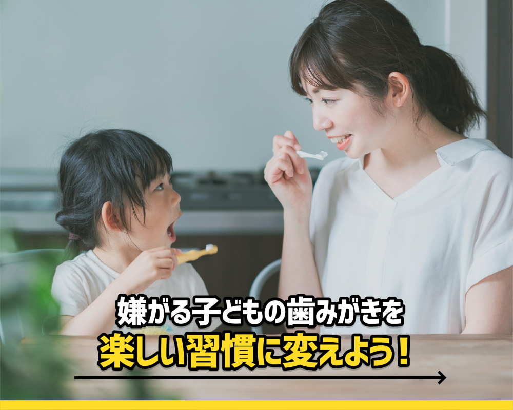 嫌がる子どもの歯みがきを、楽しい習慣に変えよう！
